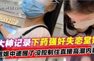 ❤️大神记录下药强奸失恋堂姐，姐姐中途醒了美控制住直接高潮内射❤️